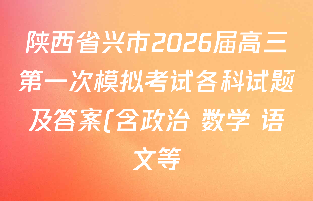 陕西省兴市2026届高三第一次模拟考试各科试题及答案(含政治 数学 语文等) 陕西省兴市2026届高三第一次模拟考试各科试题及答案(含政治 数学 语文等)